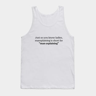 Just so you know ladies, mansplaining is short for "man explaining" Tank Top